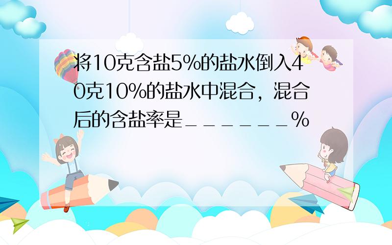 将10克含盐5%的盐水倒入40克10%的盐水中混合，混合后的含盐率是______%