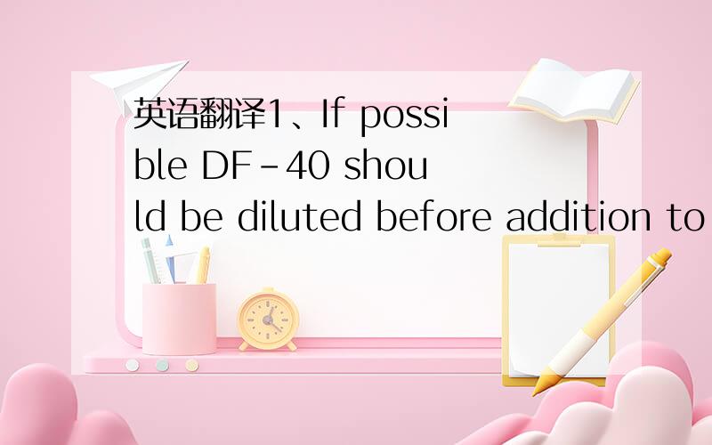 英语翻译1、If possible DF-40 should be diluted before addition to