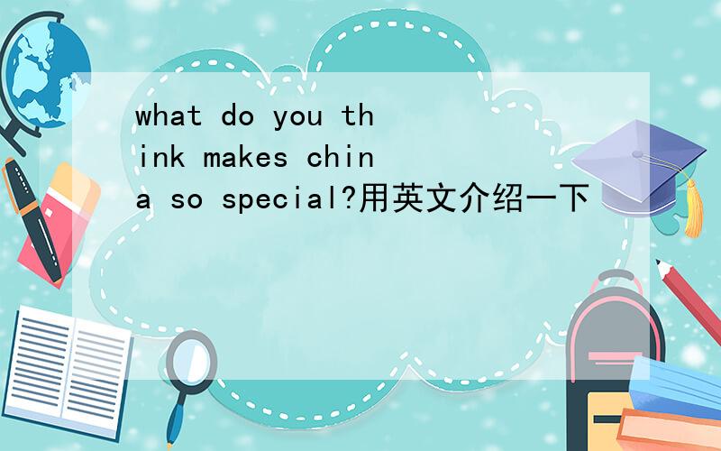 what do you think makes china so special?用英文介绍一下