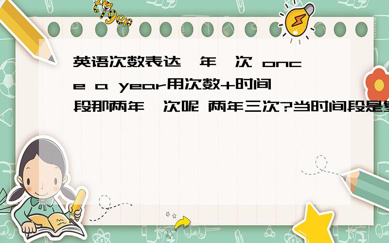 英语次数表达一年一次 once a year用次数+时间段那两年一次呢 两年三次?当时间段是复数时怎么表达?