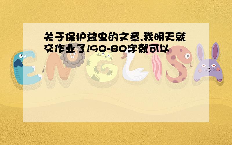 关于保护益虫的文章,我明天就交作业了!90-80字就可以