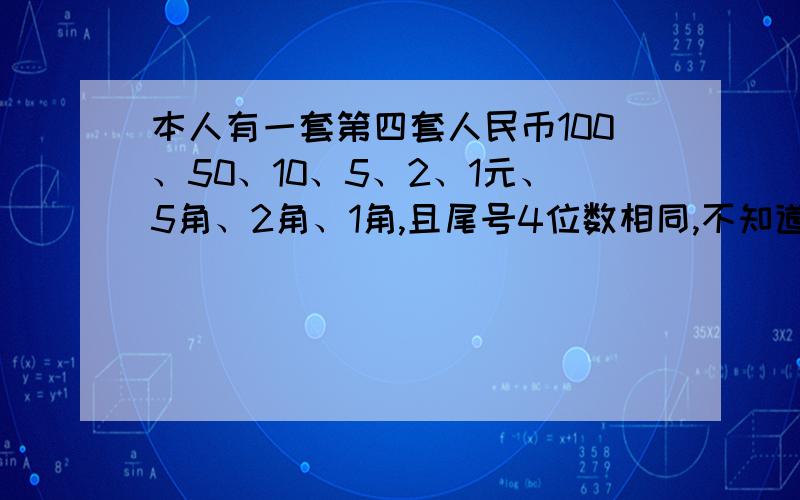 本人有一套第四套人民币100、50、10、5、2、1元、5角、2角、1角,且尾号4位数相同,不知道有没有升值的空