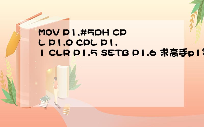 MOV P1,#5DH CPL P1.0 CPL P1.1 CLR P1.5 SETB P1.6 求高手p1等于多少啊?