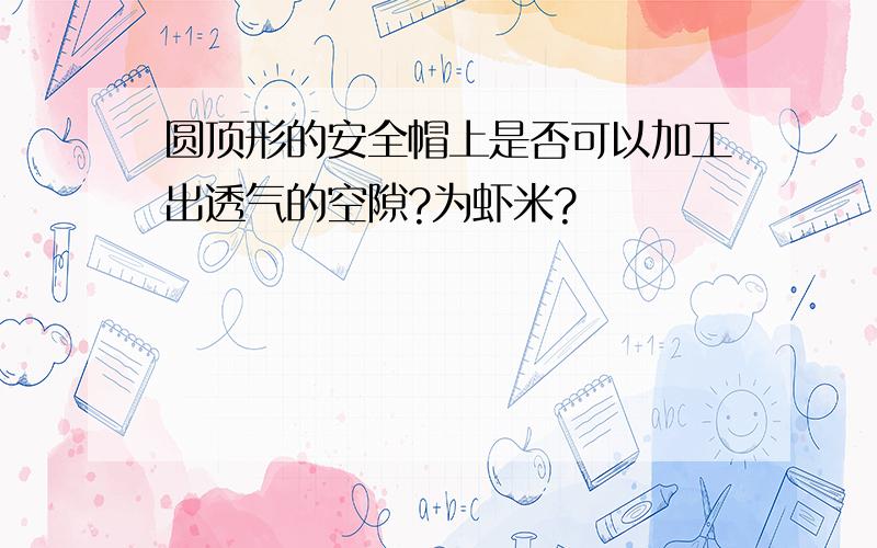 圆顶形的安全帽上是否可以加工出透气的空隙?为虾米?