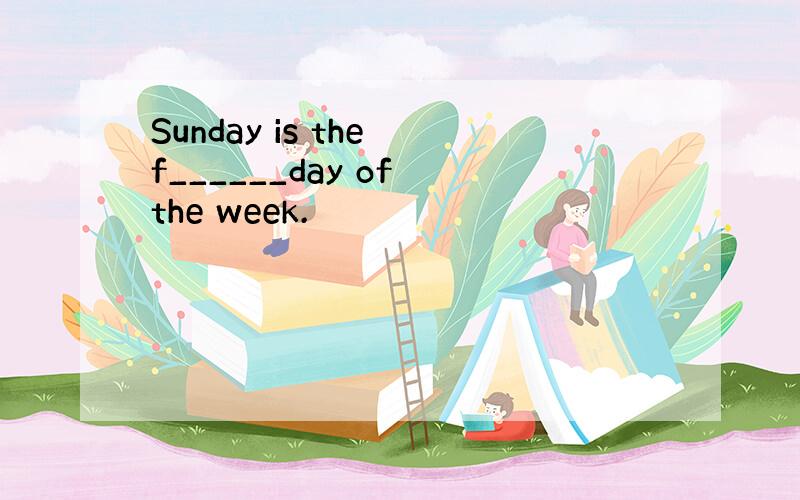 Sunday is the f______day of the week.