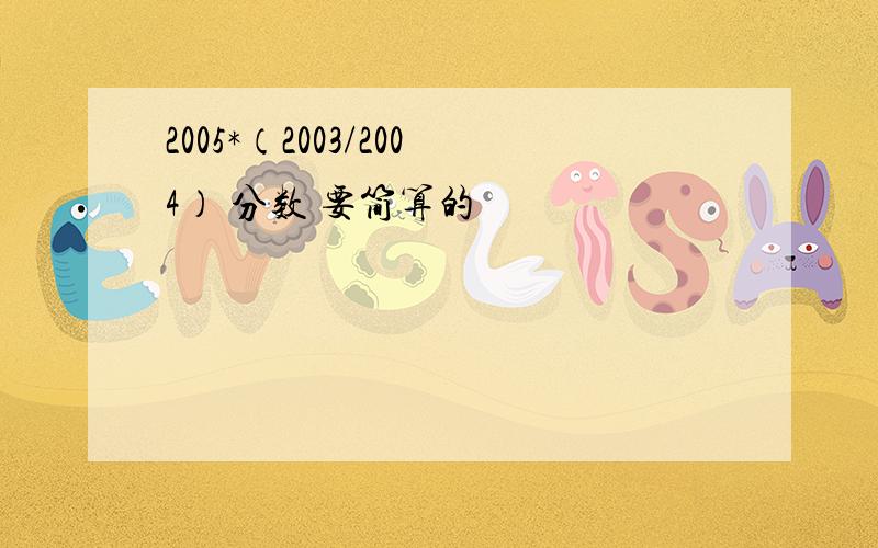 2005*（2003/2004） 分数 要简算的