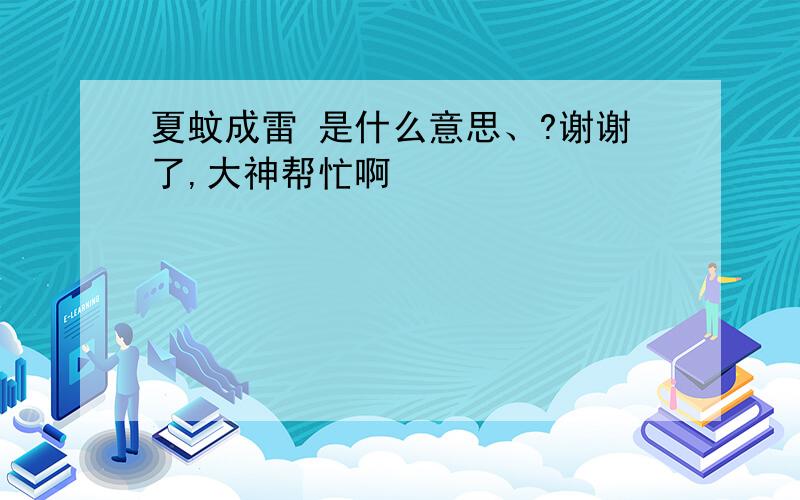 夏蚊成雷 是什么意思、?谢谢了,大神帮忙啊