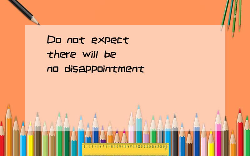 Do not expect there will be no disappointment