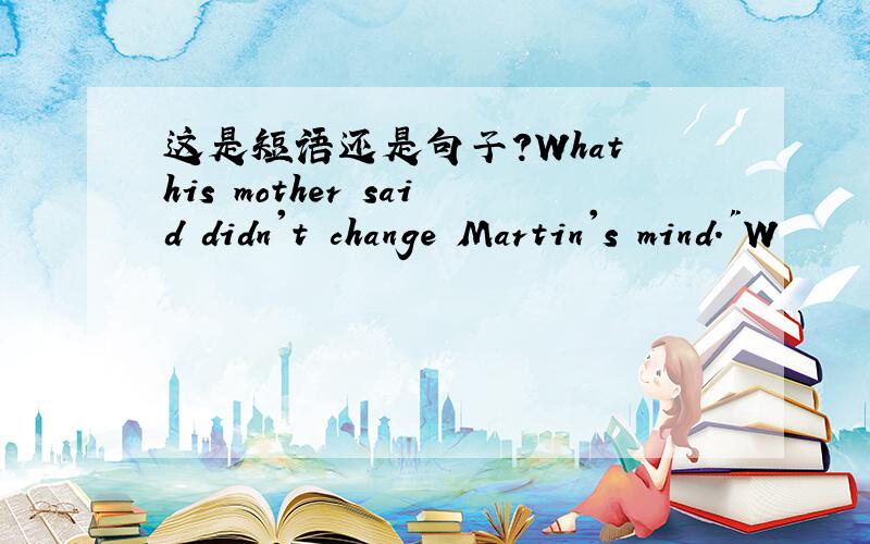 这是短语还是句子?What his mother said didn't change Martin's mind.