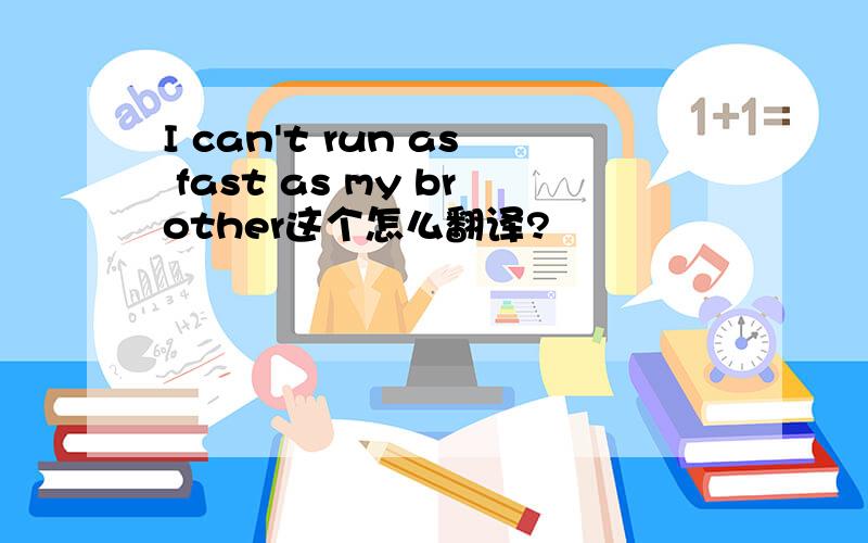 I can't run as fast as my brother这个怎么翻译?