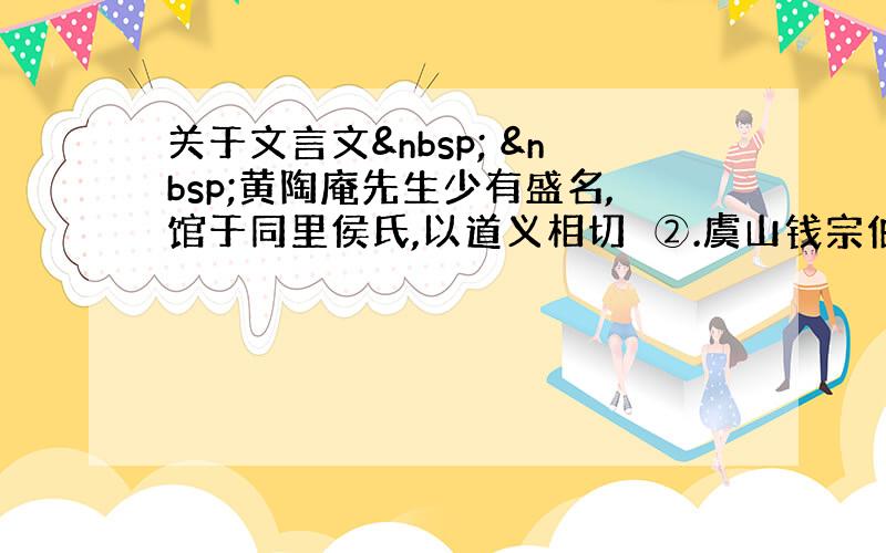 关于文言文   黄陶庵先生少有盛名,馆于同里侯氏,以道义相切劘②.虞山钱宗伯有一子名孙爱,甫成童,欲