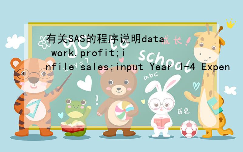 有关SAS的程序说明data work.profit;infile sales;input Year 1-4 Expen