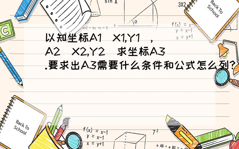 以知坐标A1（X1,Y1),A2(X2,Y2)求坐标A3.要求出A3需要什么条件和公式怎么列?