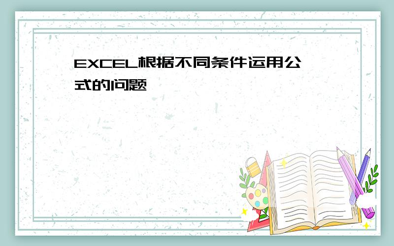 EXCEL根据不同条件运用公式的问题