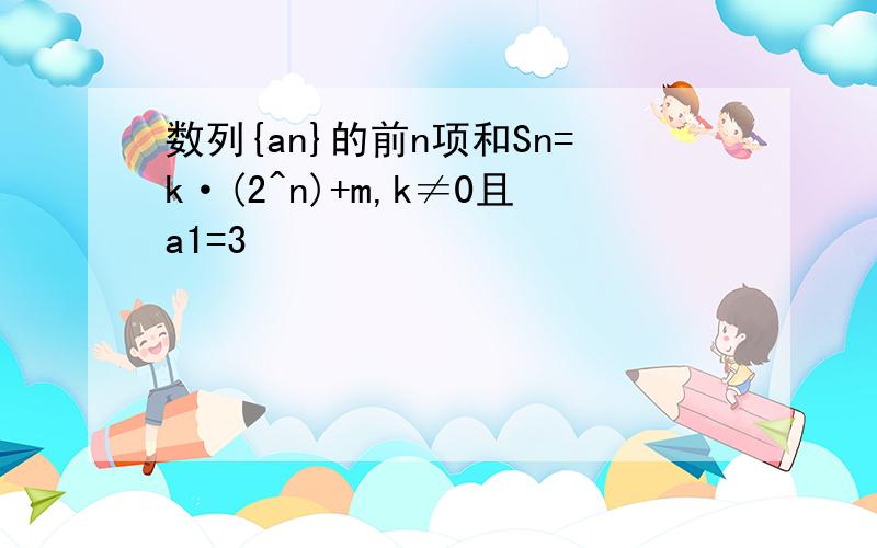 数列{an}的前n项和Sn=k·(2^n)+m,k≠0且a1=3