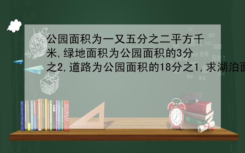 公园面积为一又五分之二平方千米,绿地面积为公园面积的3分之2,道路为公园面积的18分之1,求湖泊面积,快