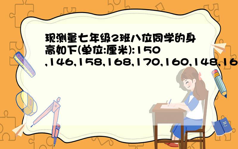 现测量七年级2班八位同学的身高如下(单位:厘米):150,146,158,168,170,160,148,164.