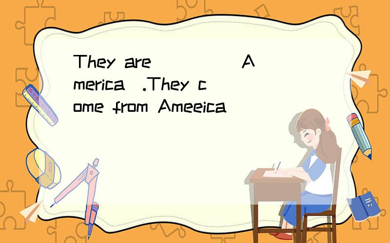 They are____(America).They come from Ameeica