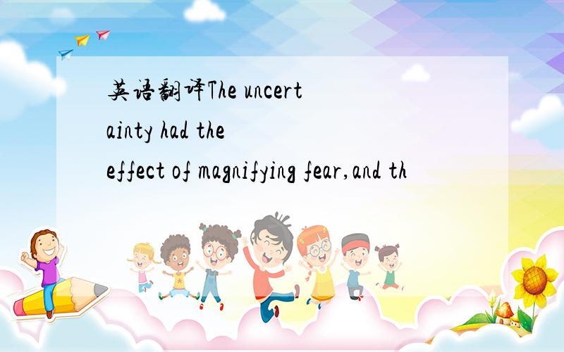 英语翻译The uncertainty had the effect of magnifying fear,and th