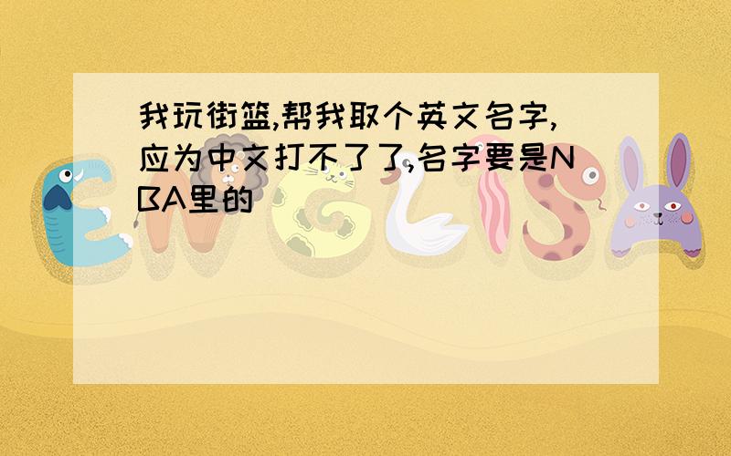 我玩街篮,帮我取个英文名字,应为中文打不了了,名字要是NBA里的