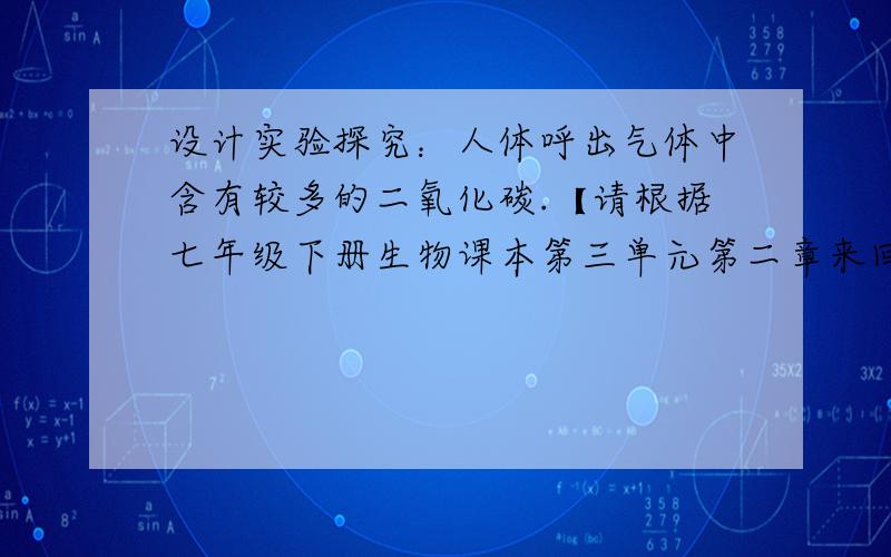 设计实验探究：人体呼出气体中含有较多的二氧化碳.【请根据七年级下册生物课本第三单元第二章来回答】