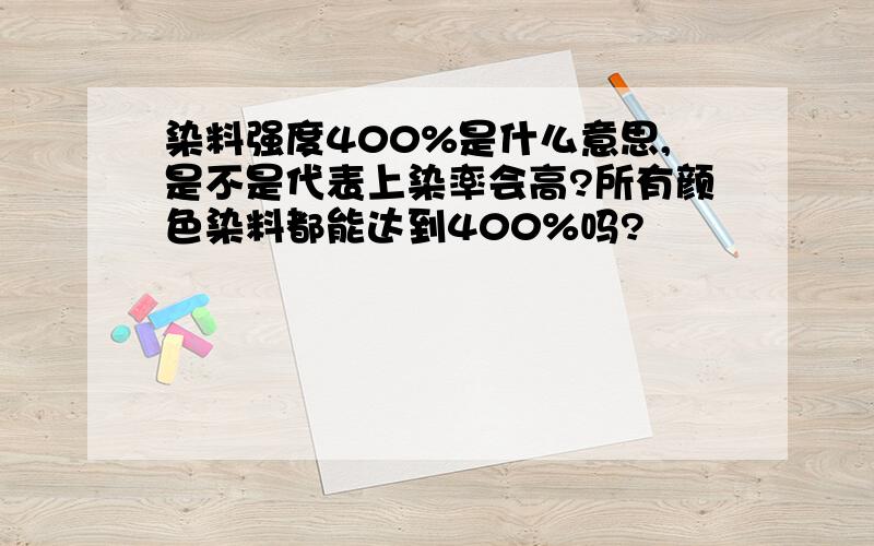 染料强度400%是什么意思,是不是代表上染率会高?所有颜色染料都能达到400%吗?