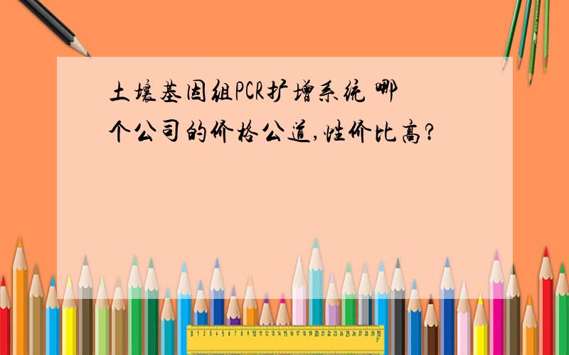 土壤基因组PCR扩增系统 哪个公司的价格公道,性价比高?