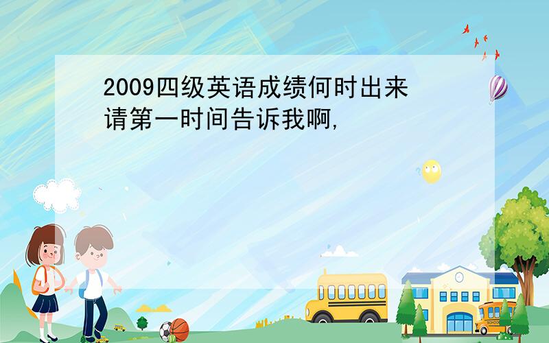 2009四级英语成绩何时出来请第一时间告诉我啊,