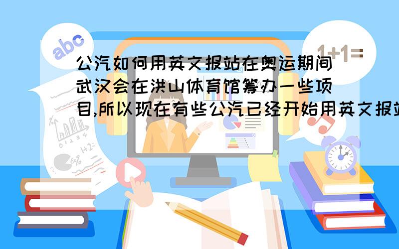 公汽如何用英文报站在奥运期间武汉会在洪山体育馆筹办一些项目,所以现在有些公汽已经开始用英文报站,可是我每天上学的时候听着