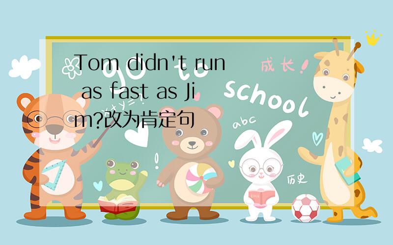 Tom didn't run as fast as Jim?改为肯定句