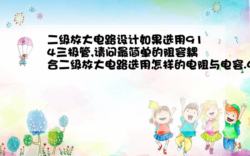 二级放大电路设计如果选用914三极管,请问最简单的阻容耦合二级放大电路选用怎样的电阻与电容.4个电阻3个电容.电阻有5-