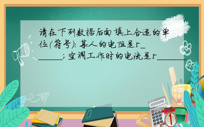 请在下列数据后面填上合适的单位（符号）：某人的电阻是5______；空调工作时的电流是5______．