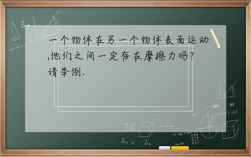 一个物体在另一个物体表面运动,他们之间一定存在摩擦力吗?请举例.