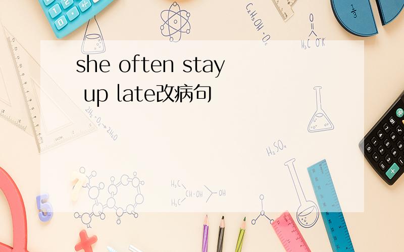 she often stay up late改病句