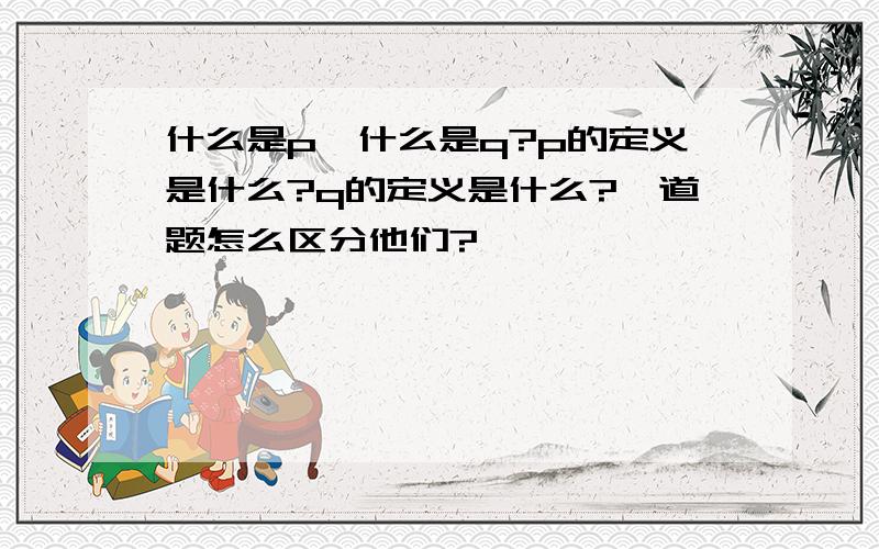 什么是p,什么是q?p的定义是什么?q的定义是什么?一道题怎么区分他们?