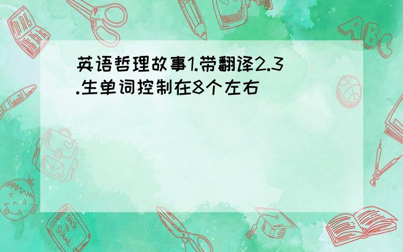 英语哲理故事1.带翻译2.3.生单词控制在8个左右