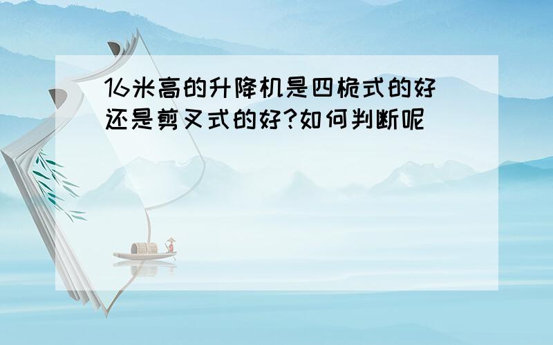 16米高的升降机是四桅式的好还是剪叉式的好?如何判断呢