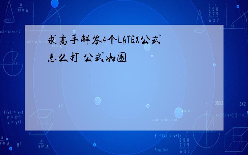 求高手解答4个LATEX公式怎么打 公式如图