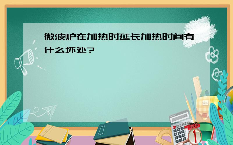 微波炉在加热时延长加热时间有什么坏处?