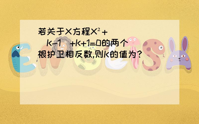 若关于X方程X²+(K-1)+K+1=0的两个根护卫相反数,则K的值为?