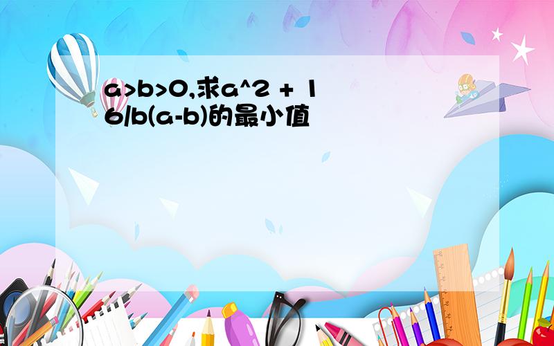 a>b>0,求a^2 + 16/b(a-b)的最小值