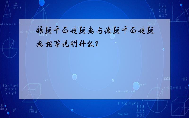 物距平面镜距离与像距平面镜距离相等说明什么?