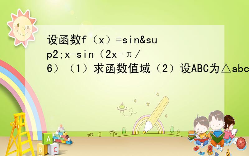 设函数f（x）=sin²x-sin（2x-π/6）（1）求函数值域（2）设ABC为△abc的三个内角,若cos