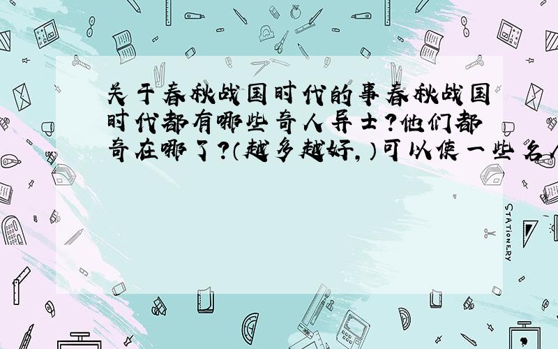 关于春秋战国时代的事春秋战国时代都有哪些奇人异士?他们都奇在哪了?（越多越好,）可以使一些名人，也可以是一些民间故事里的