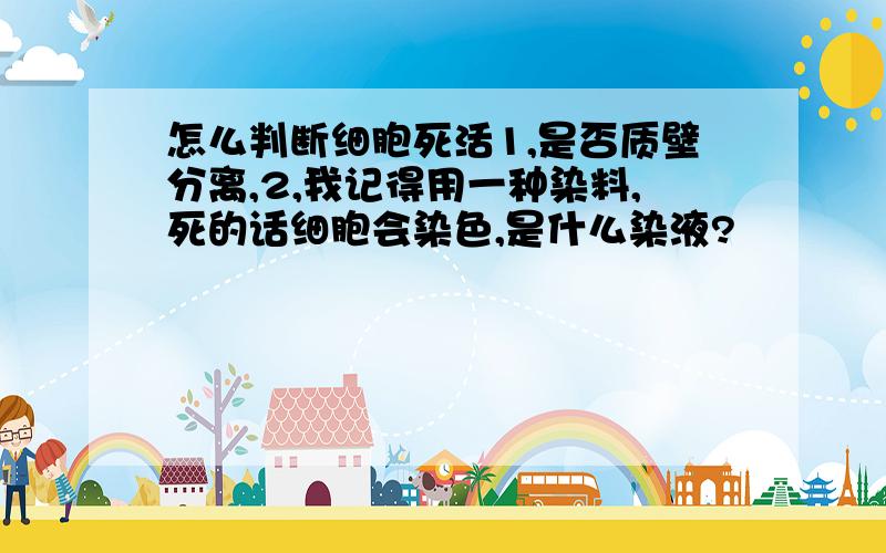 怎么判断细胞死活1,是否质壁分离,2,我记得用一种染料,死的话细胞会染色,是什么染液?