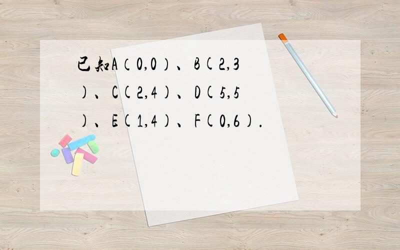 已知A（0,0）、B(2,3)、C(2,4)、D(5,5)、E(1,4)、F(0,6).