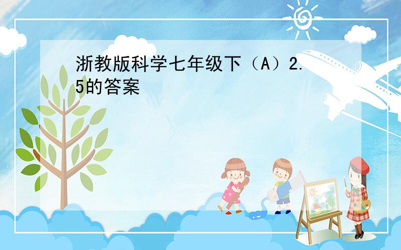 浙教版科学七年级下（A）2.5的答案