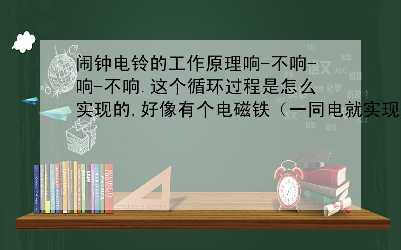 闹钟电铃的工作原理响-不响-响-不响.这个循环过程是怎么实现的,好像有个电磁铁（一同电就实现上述响-不响的循环过程）,另