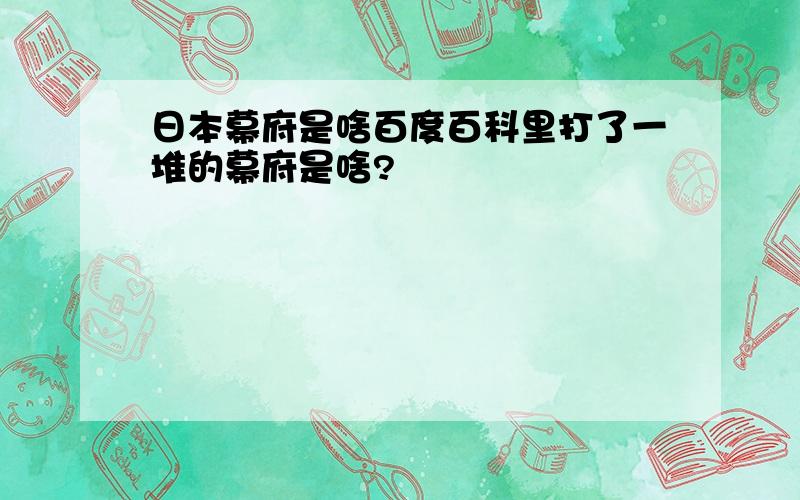 日本幕府是啥百度百科里打了一堆的幕府是啥?