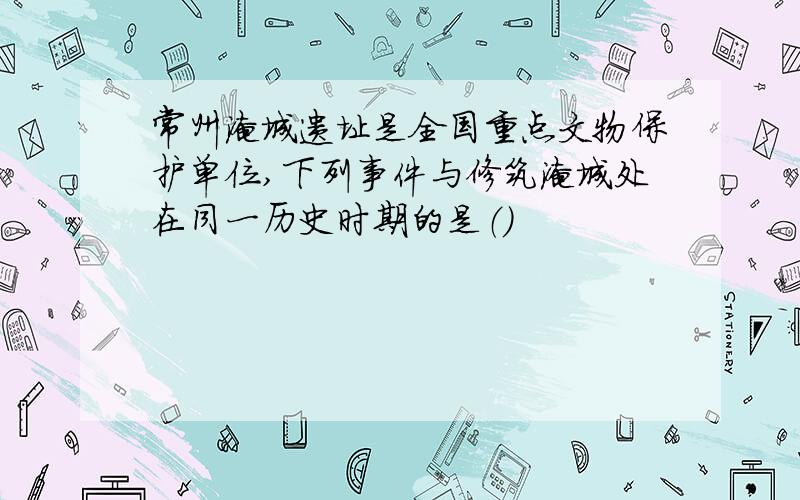 常州淹城遗址是全国重点文物保护单位,下列事件与修筑淹城处在同一历史时期的是（）